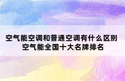 空气能空调和普通空调有什么区别 空气能全国十大名牌排名